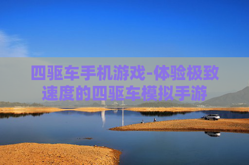 四驱车手机游戏-体验极致速度的四驱车模拟手游
