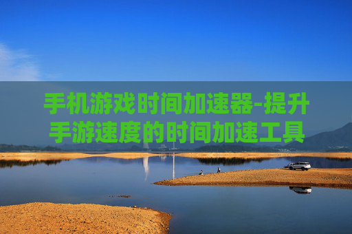 手机游戏时间加速器-提升手游速度的时间加速工具