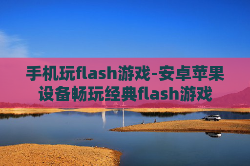 手机玩flash游戏-安卓苹果设备畅玩经典flash游戏