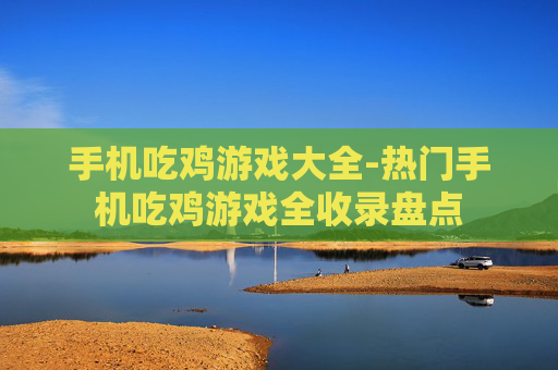 手机吃鸡游戏大全-热门手机吃鸡游戏全收录盘点