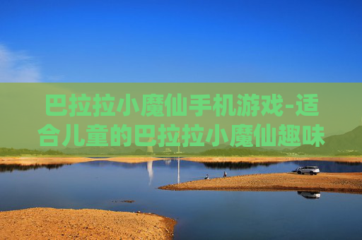 巴拉拉小魔仙手机游戏-适合儿童的巴拉拉小魔仙趣味手游体验
