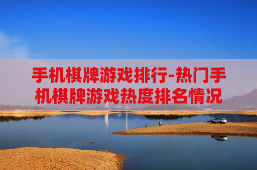 手机棋牌游戏排行-热门手机棋牌游戏热度排名情况