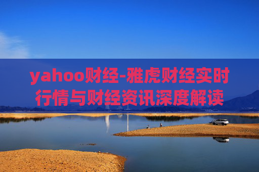 yahoo财经-雅虎财经实时行情与财经资讯深度解读