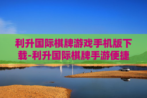利升国际棋牌游戏手机版下载-利升国际棋牌手游便捷下载通道