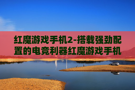 红魔游戏手机2-搭载强劲配置的电竞利器红魔游戏手机2