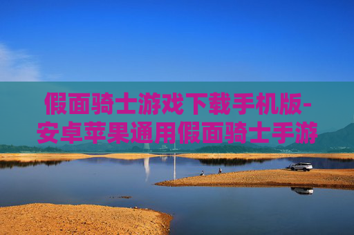 假面骑士游戏下载手机版-安卓苹果通用假面骑士手游免费下载