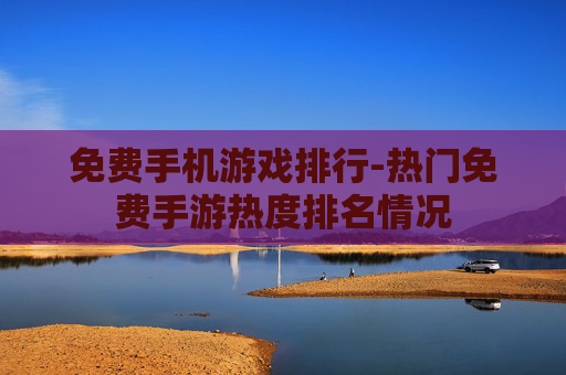 免费手机游戏排行-热门免费手游热度排名情况