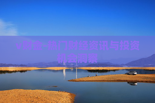 v财金-热门财经资讯与投资机会洞察