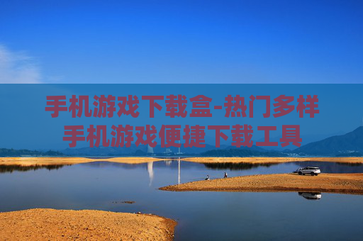 手机游戏下载盒-热门多样手机游戏便捷下载工具