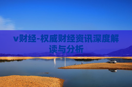 v财经-权威财经资讯深度解读与分析