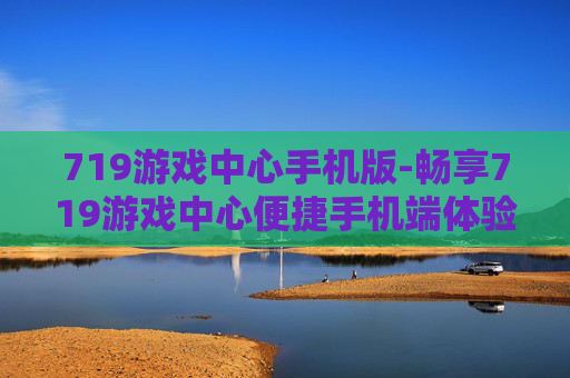 719游戏中心手机版-畅享719游戏中心便捷手机端体验
