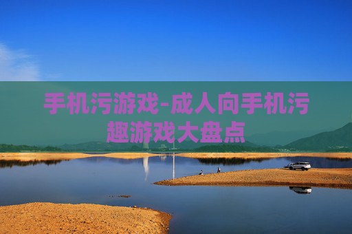 手机污游戏-成人向手机污趣游戏大盘点