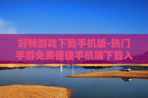 好特游戏下载手机版-热门手游免费便捷手机端下载入口