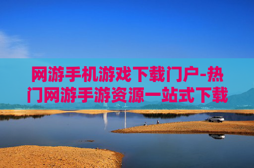 网游手机游戏下载门户-热门网游手游资源一站式下载平台