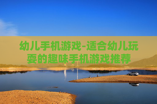 幼儿手机游戏-适合幼儿玩耍的趣味手机游戏推荐