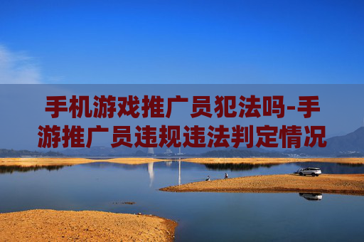 手机游戏推广员犯法吗-手游推广员违规违法判定情况解析