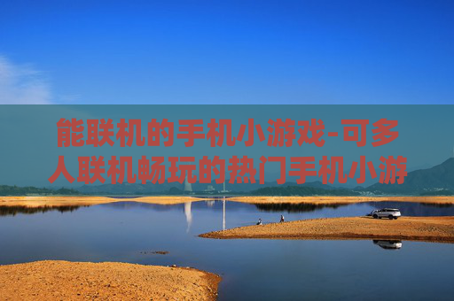 能联机的手机小游戏-可多人联机畅玩的热门手机小游戏