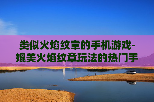 类似火焰纹章的手机游戏-媲美火焰纹章玩法的热门手机游戏推荐