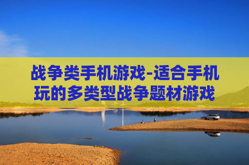 战争类手机游戏-适合手机玩的多类型战争题材游戏