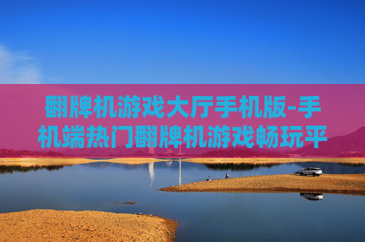 翻牌机游戏大厅手机版-手机端热门翻牌机游戏畅玩平台