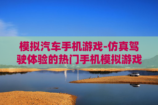模拟汽车手机游戏-仿真驾驶体验的热门手机模拟游戏