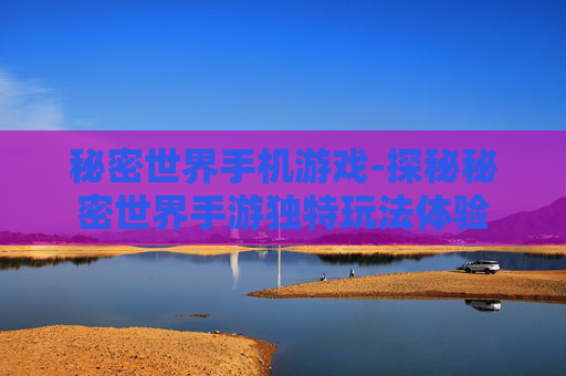 秘密世界手机游戏-探秘秘密世界手游独特玩法体验