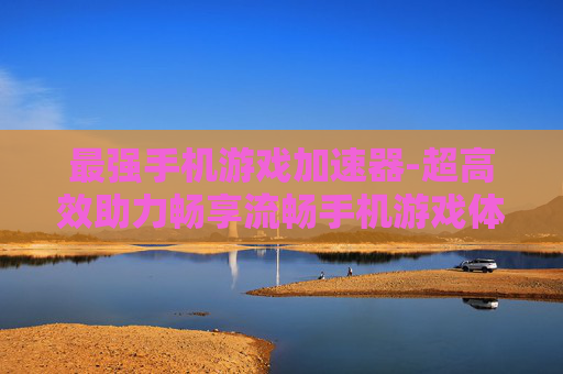 最强手机游戏加速器-超高效助力畅享流畅手机游戏体验