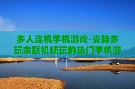 多人连机手机游戏-支持多玩家联机畅玩的热门手机游戏