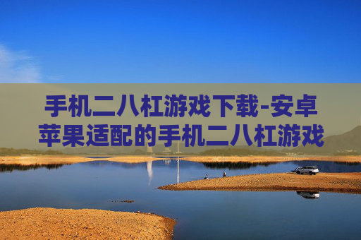 手机二八杠游戏下载-安卓苹果适配的手机二八杠游戏下载渠道