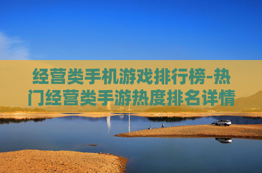 经营类手机游戏排行榜-热门经营类手游热度排名详情