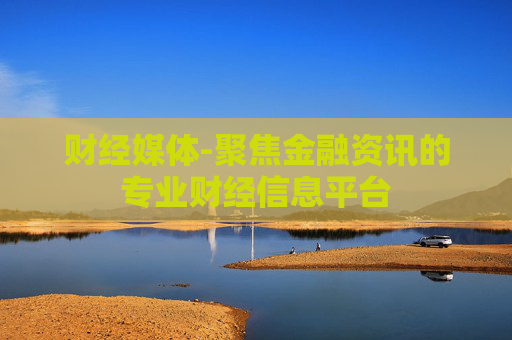 财经媒体-聚焦金融资讯的专业财经信息平台