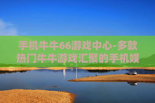 手机牛牛66游戏中心-多款热门牛牛游戏汇聚的手机娱乐平台
