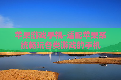 苹果游戏手机-适配苹果系统畅玩各类游戏的手机