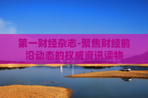 第一财经杂志-聚焦财经前沿动态的权威资讯读物