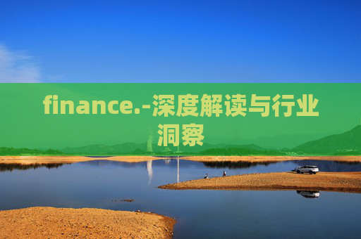 finance.-深度解读与行业洞察