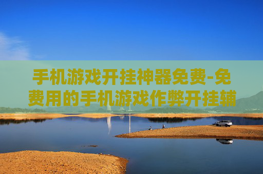 手机游戏开挂神器免费-免费用的手机游戏作弊开挂辅助工具