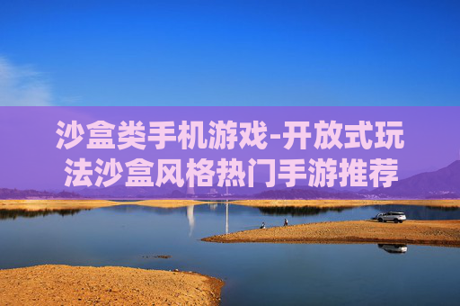 沙盒类手机游戏-开放式玩法沙盒风格热门手游推荐