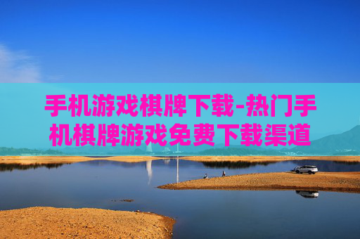 手机游戏棋牌下载-热门手机棋牌游戏免费下载渠道