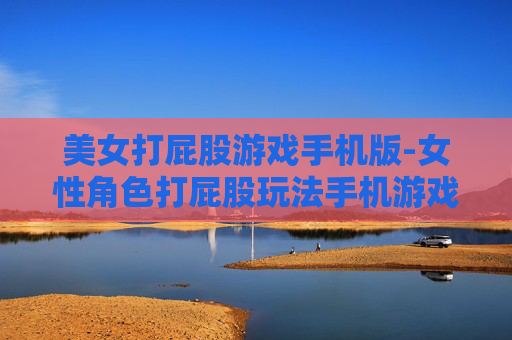美女打屁股游戏手机版-女性角色打屁股玩法手机游戏