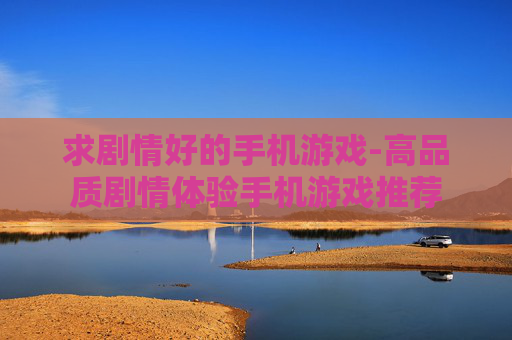 求剧情好的手机游戏-高品质剧情体验手机游戏推荐