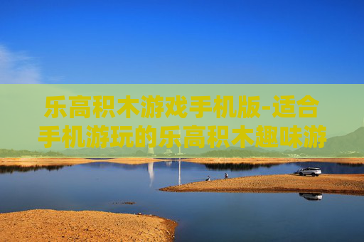 乐高积木游戏手机版-适合手机游玩的乐高积木趣味游戏