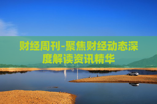财经周刊-聚焦财经动态深度解读资讯精华
