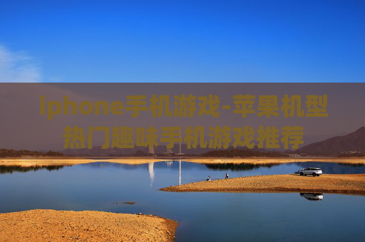iphone手机游戏-苹果机型热门趣味手机游戏推荐