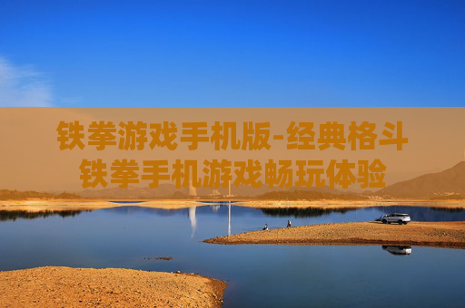 铁拳游戏手机版-经典格斗铁拳手机游戏畅玩体验