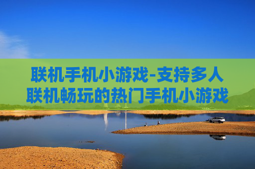 联机手机小游戏-支持多人联机畅玩的热门手机小游戏