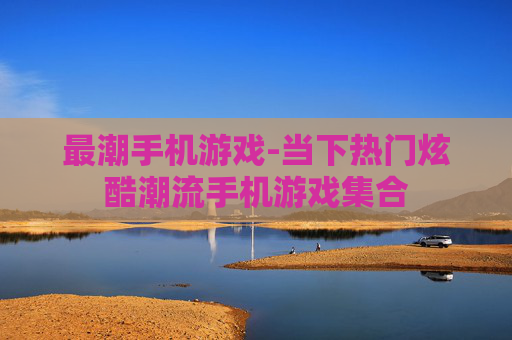 最潮手机游戏-当下热门炫酷潮流手机游戏集合