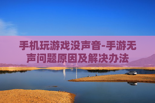 手机玩游戏没声音-手游无声问题原因及解决办法
