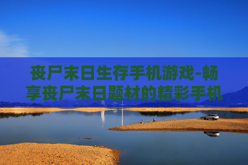 丧尸末日生存手机游戏-畅享丧尸末日题材的精彩手机生存游