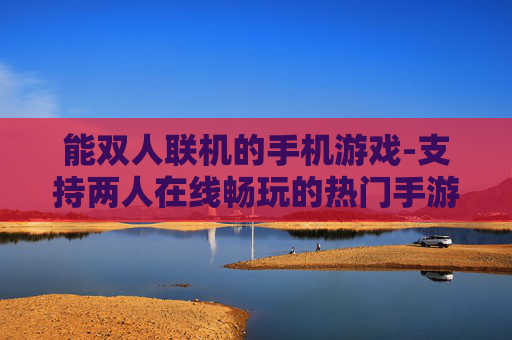 能双人联机的手机游戏-支持两人在线畅玩的热门手游推荐