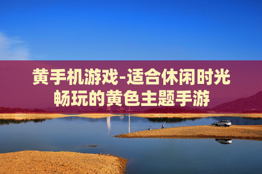 黄手机游戏-适合休闲时光畅玩的黄色主题手游